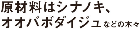 原材料はシナノキ、オオバボダイジュなどの木々