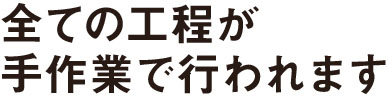 全ての工程が手作業で行われます